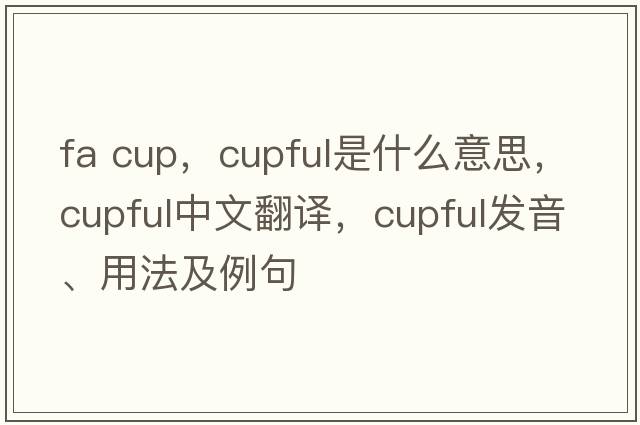 fa cup，cupful是什么意思，cupful中文翻譯，cupful發(fā)音、用法及例句