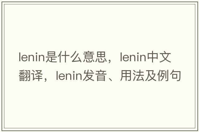 lenin是什么意思，lenin中文翻譯，lenin發(fā)音、用法及例句