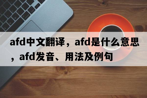 afd中文翻譯，afd是什么意思，afd發(fā)音、用法及例句