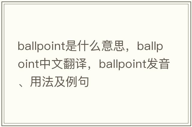ballpoint是什么意思，ballpoint中文翻譯，ballpoint發(fā)音、用法及例句