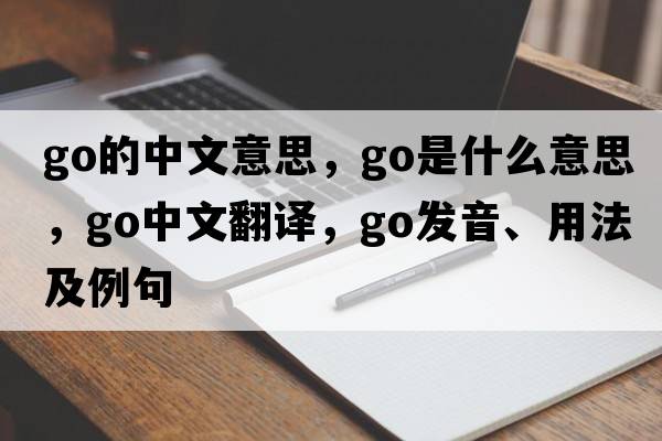 go的中文意思，go是什么意思，go中文翻譯，go發(fā)音、用法及例句