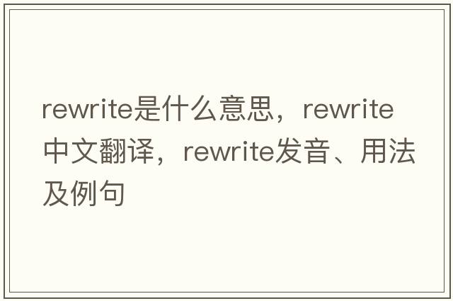 rewrite是什么意思，rewrite中文翻譯，rewrite發(fā)音、用法及例句