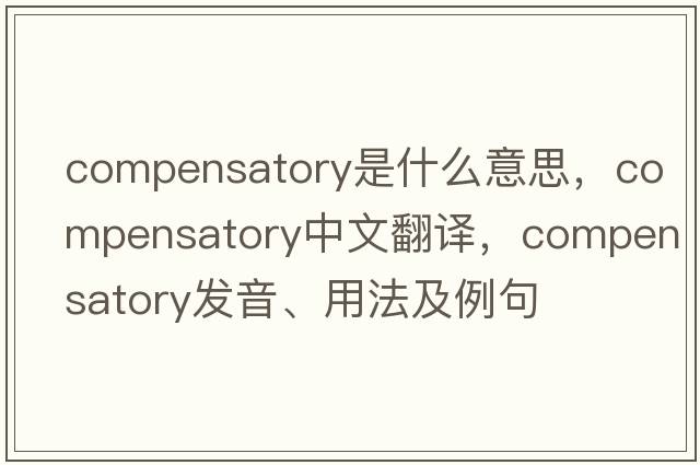 compensatory是什么意思，compensatory中文翻譯，compensatory發(fā)音、用法及例句