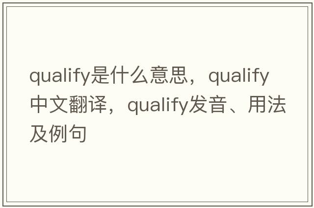 qualify是什么意思，qualify中文翻譯，qualify發(fā)音、用法及例句