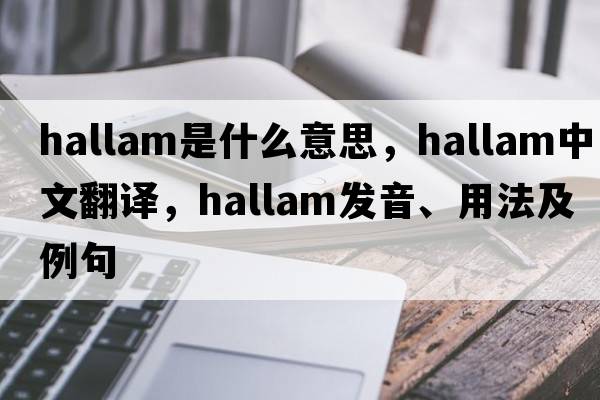 Hallam是什么意思，Hallam中文翻譯，Hallam發(fā)音、用法及例句