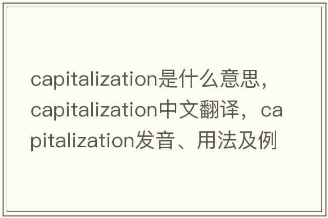capitalization是什么意思，capitalization中文翻譯，capitalization發(fā)音、用法及例句