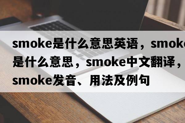 smoke是什么意思英語(yǔ)，smoke是什么意思，smoke中文翻譯，smoke發(fā)音、用法及例句