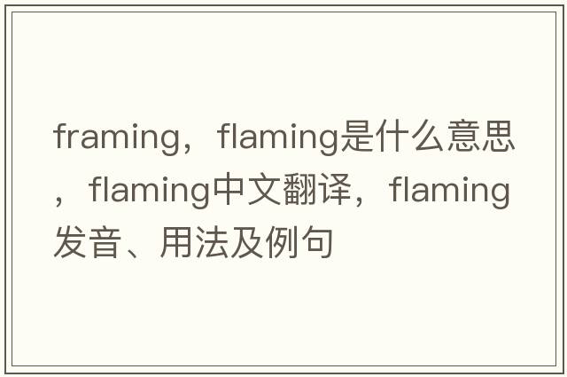 framing，flaming是什么意思，flaming中文翻譯，flaming發(fā)音、用法及例句