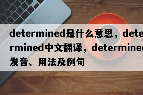 determined是什么意思，determined中文翻譯，determined發(fā)音、用法及例句