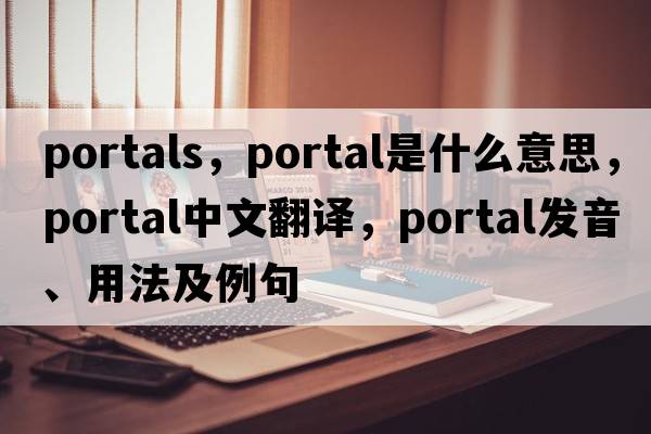 portals，portal是什么意思，portal中文翻譯，portal發(fā)音、用法及例句