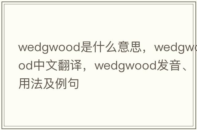 Wedgwood是什么意思，Wedgwood中文翻譯，Wedgwood發(fā)音、用法及例句