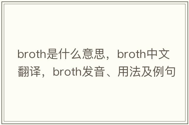 broth是什么意思，broth中文翻譯，broth發(fā)音、用法及例句