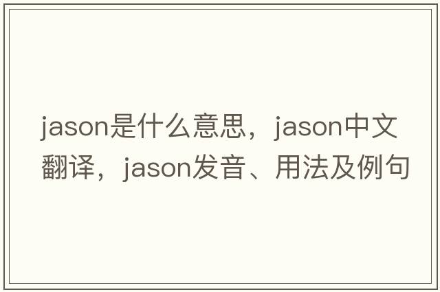 jason是什么意思，jason中文翻譯，jason發(fā)音、用法及例句