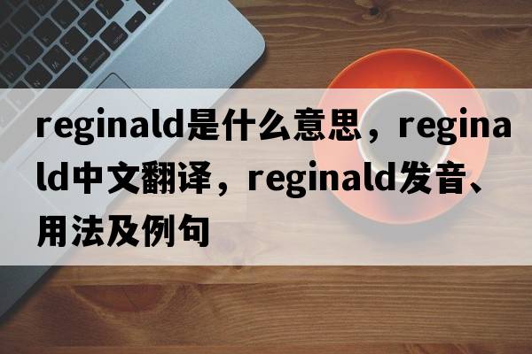 reginald是什么意思，reginald中文翻譯，reginald發(fā)音、用法及例句