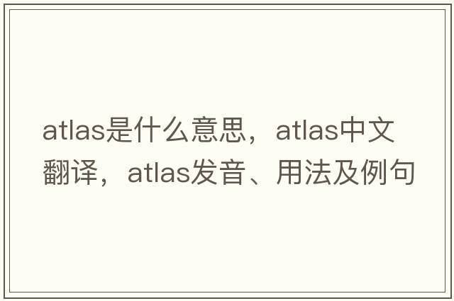 atlas是什么意思，atlas中文翻譯，atlas發(fā)音、用法及例句