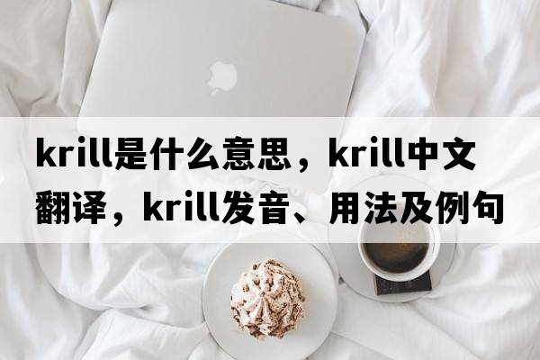 krill是什么意思，krill中文翻譯，krill發(fā)音、用法及例句