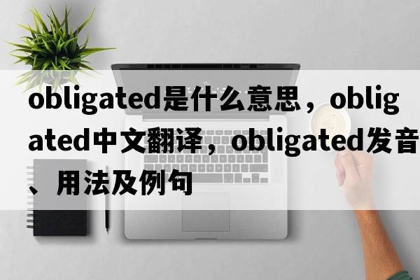 obligated是什么意思，obligated中文翻譯，obligated發(fā)音、用法及例句