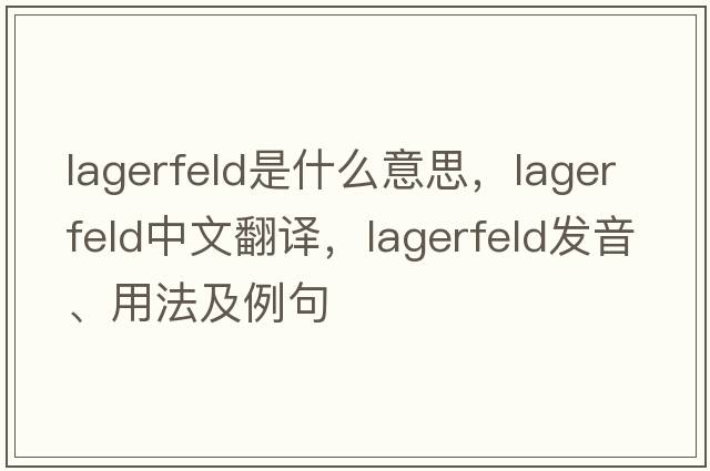 Lagerfeld是什么意思，Lagerfeld中文翻譯，Lagerfeld發(fā)音、用法及例句