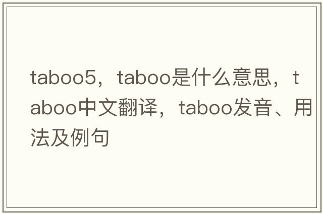 taboo5，taboo是什么意思，taboo中文翻譯，taboo發(fā)音、用法及例句