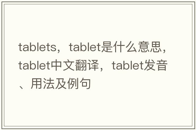 tablets，tablet是什么意思，tablet中文翻譯，tablet發(fā)音、用法及例句