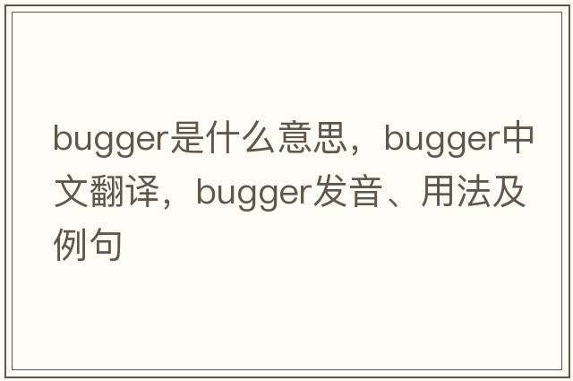 bugger是什么意思，bugger中文翻譯，bugger發(fā)音、用法及例句