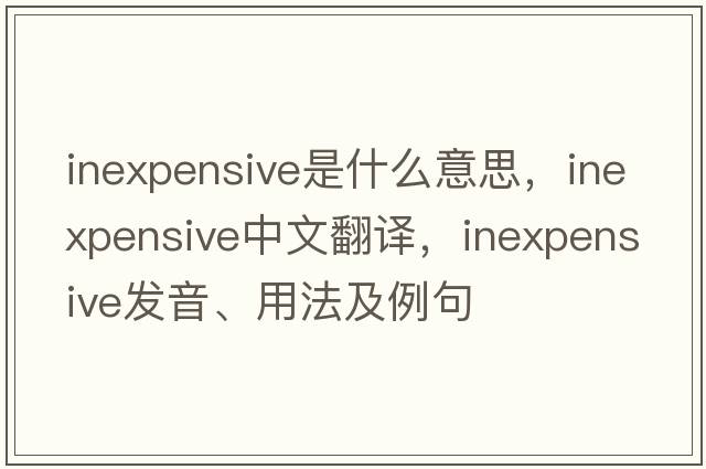 inexpensive是什么意思，inexpensive中文翻譯，inexpensive發(fā)音、用法及例句