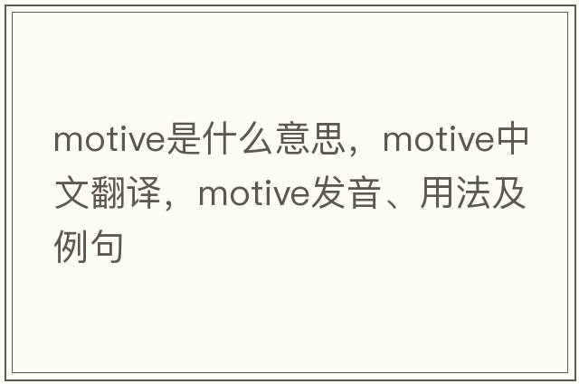 motive是什么意思，motive中文翻譯，motive發(fā)音、用法及例句