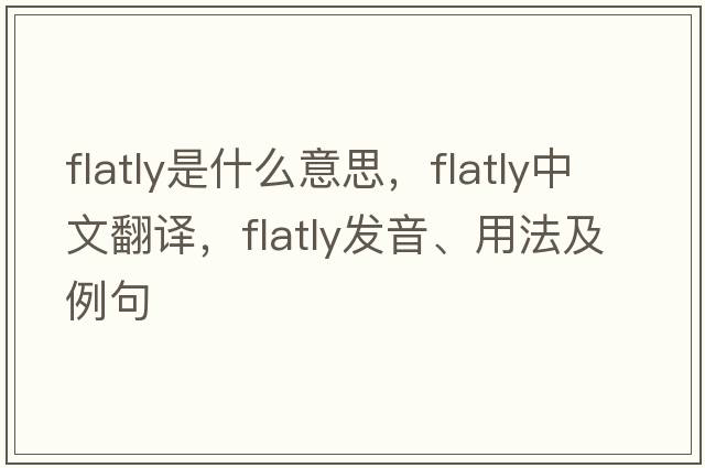 flatly是什么意思，flatly中文翻譯，flatly發(fā)音、用法及例句