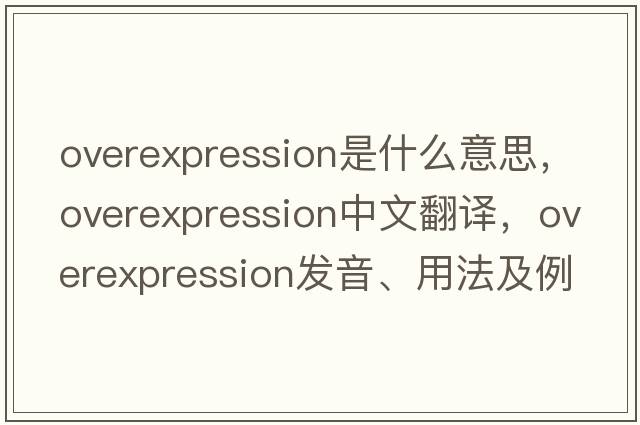 overexpression是什么意思，overexpression中文翻譯，overexpression發(fā)音、用法及例句