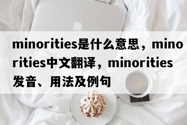 minorities是什么意思，minorities中文翻譯，minorities發(fā)音、用法及例句