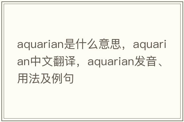 aquarian是什么意思，aquarian中文翻譯，aquarian發(fā)音、用法及例句