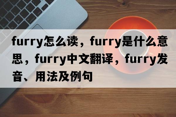 furry怎么讀，furry是什么意思，furry中文翻譯，furry發(fā)音、用法及例句