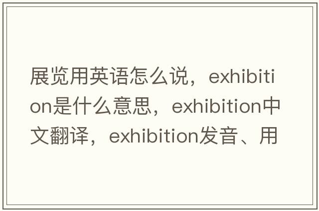 展覽用英語(yǔ)怎么說(shuō)，exhibition是什么意思，exhibition中文翻譯，exhibition發(fā)音、用法及例句