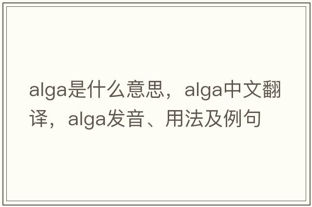 alga是什么意思，alga中文翻譯，alga發(fā)音、用法及例句