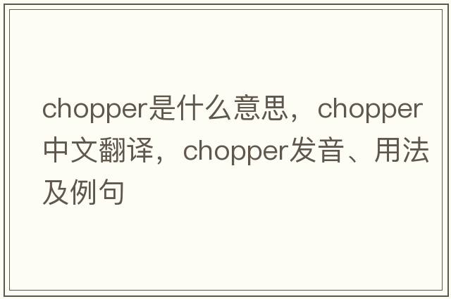 chopper是什么意思，chopper中文翻譯，chopper發(fā)音、用法及例句