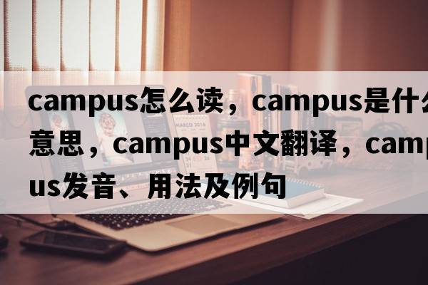campus怎么讀，campus是什么意思，campus中文翻譯，campus發(fā)音、用法及例句