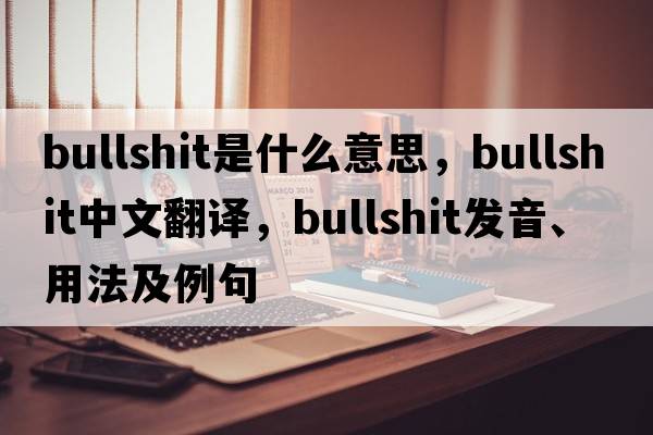 bullshit是什么意思，bullshit中文翻譯，bullshit發(fā)音、用法及例句