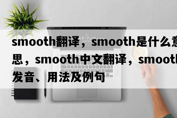 smooth翻譯，smooth是什么意思，smooth中文翻譯，smooth發(fā)音、用法及例句