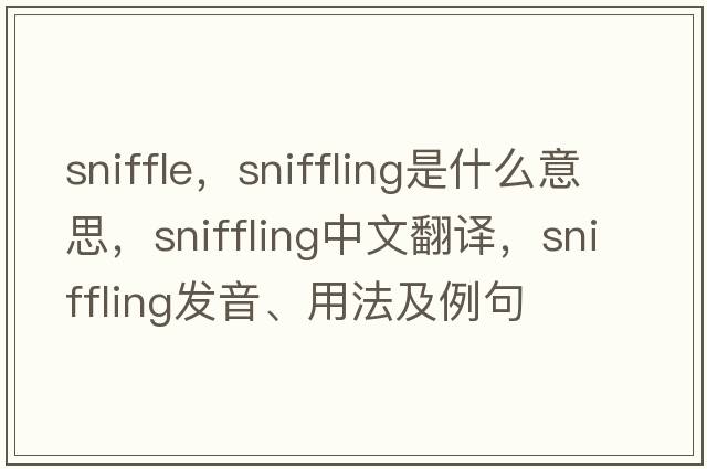 sniffle，sniffling是什么意思，sniffling中文翻譯，sniffling發(fā)音、用法及例句