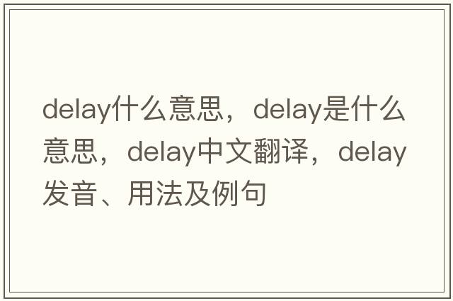 delay什么意思，delay是什么意思，delay中文翻譯，delay發(fā)音、用法及例句