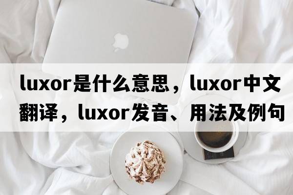luxor是什么意思，luxor中文翻譯，luxor發(fā)音、用法及例句