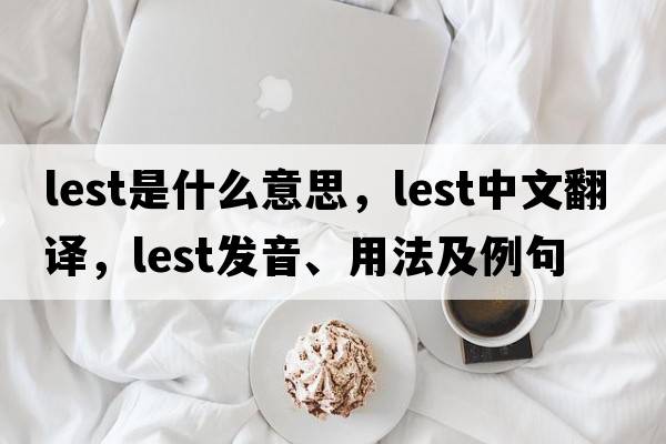 lest是什么意思，lest中文翻譯，lest發(fā)音、用法及例句
