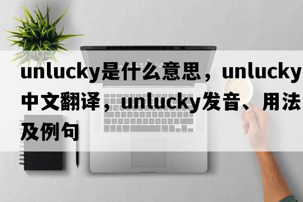 unlucky是什么意思，unlucky中文翻譯，unlucky發(fā)音、用法及例句
