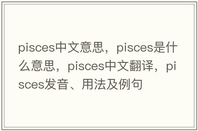 pisces中文意思，Pisces是什么意思，Pisces中文翻譯，Pisces發(fā)音、用法及例句
