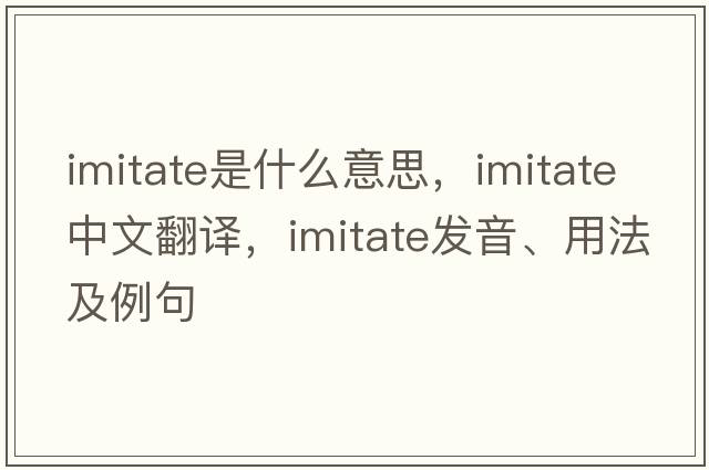 imitate是什么意思，imitate中文翻譯，imitate發(fā)音、用法及例句