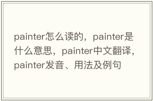 painter怎么讀的，painter是什么意思，painter中文翻譯，painter發(fā)音、用法及例句