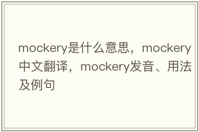 mockery是什么意思，mockery中文翻譯，mockery發(fā)音、用法及例句
