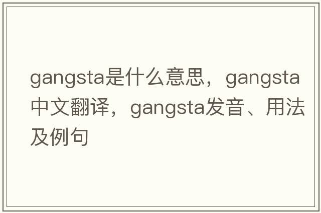 gangsta是什么意思，gangsta中文翻譯，gangsta發(fā)音、用法及例句