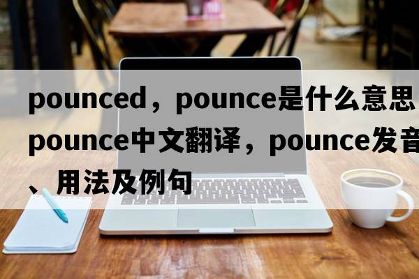 pounced，pounce是什么意思，pounce中文翻譯，pounce發(fā)音、用法及例句