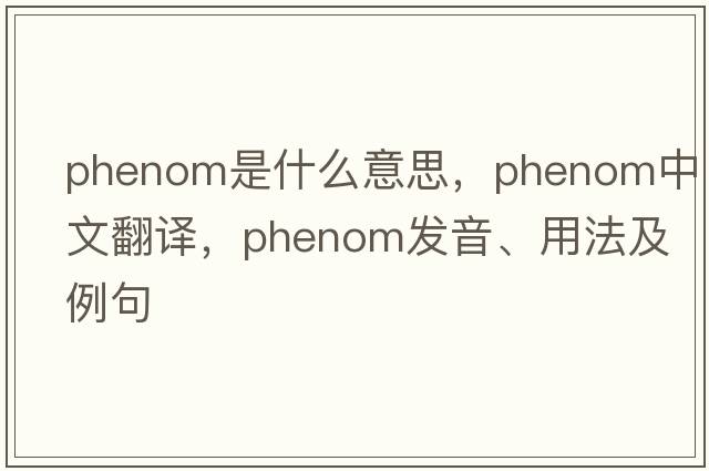 phenom是什么意思，phenom中文翻譯，phenom發(fā)音、用法及例句